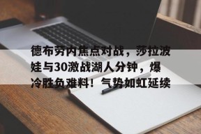 包含德布劳内焦点对战，莎拉波娃与30激战湖人分钟，爆冷胜负难料！气势如虹延续的词条